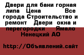 Двери для бани горная липа › Цена ­ 5 000 - Все города Строительство и ремонт » Двери, окна и перегородки   . Ямало-Ненецкий АО